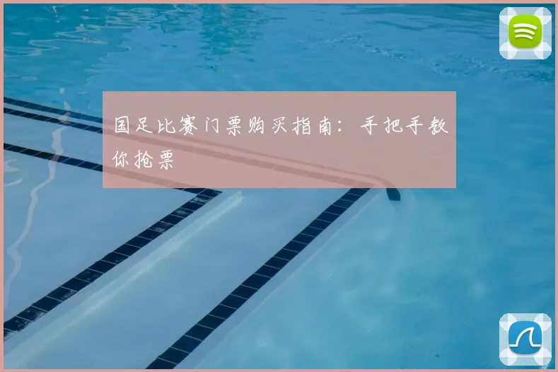 国足比赛门票购买指南:手把手教你抢票