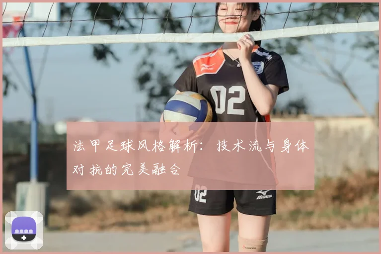 法甲足球风格解析：技术流与身体对抗的完美融合