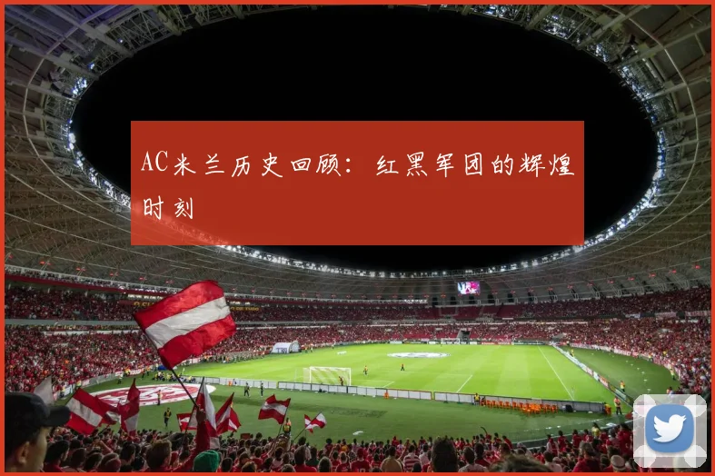 AC米兰历史回顾:红黑军团的辉煌时刻