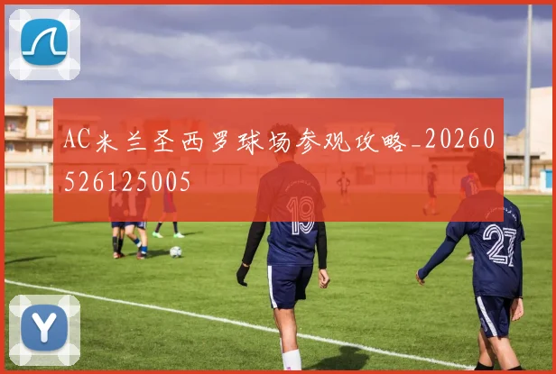 AC米兰圣西罗球场参观攻略_20260526125005