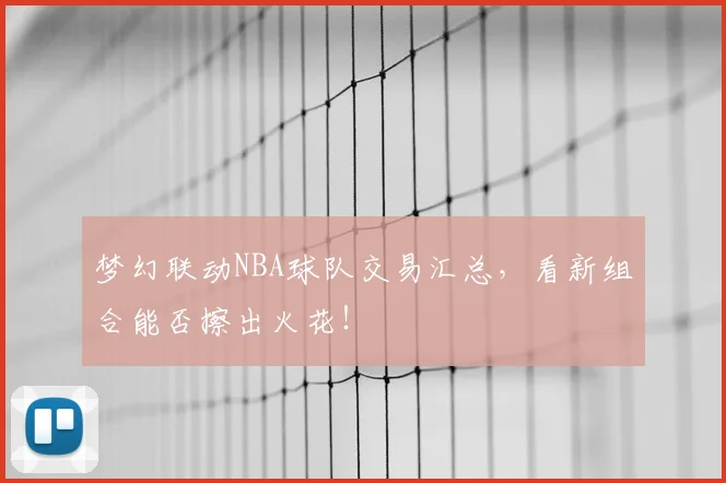 梦幻联动NBA球队交易汇总,看新组合能否擦出火花!