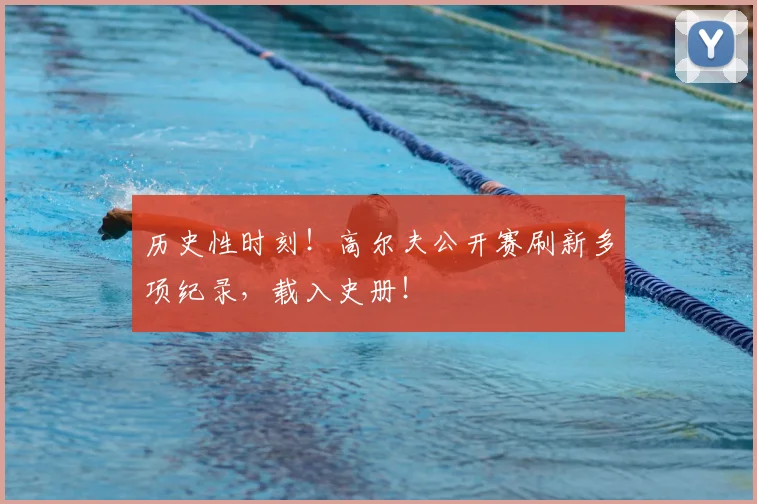 历史性时刻！高尔夫公开赛刷新多项纪录，载入史册！
