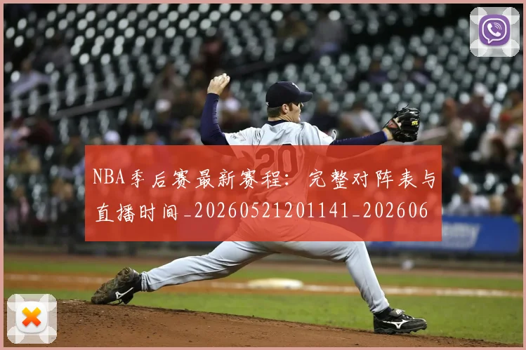 NBA季后赛最新赛程：完整对阵表与直播时间_20260521201141_20260606165719