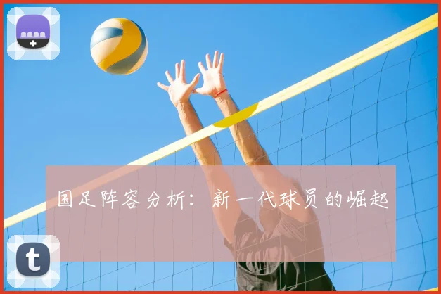国足阵容分析:新一代球员的崛起