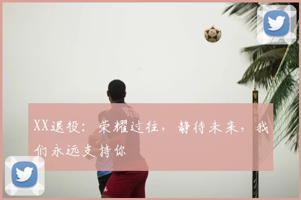XX退役：荣耀过往，静待未来，我们永远支持你