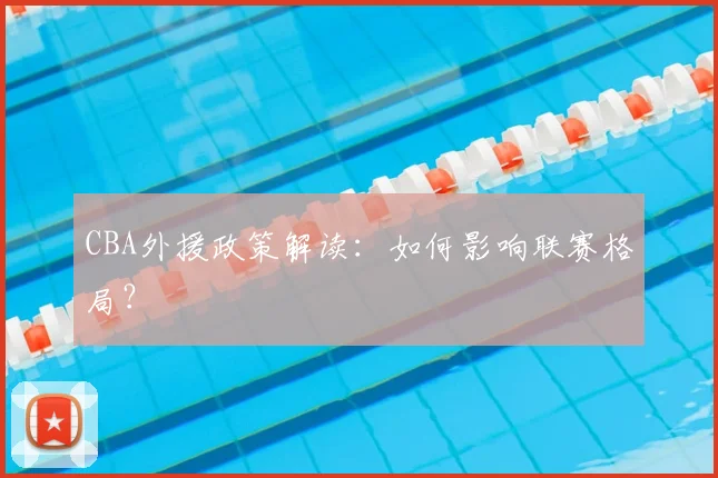 CBA外援政策解读:如何影响联赛格局?