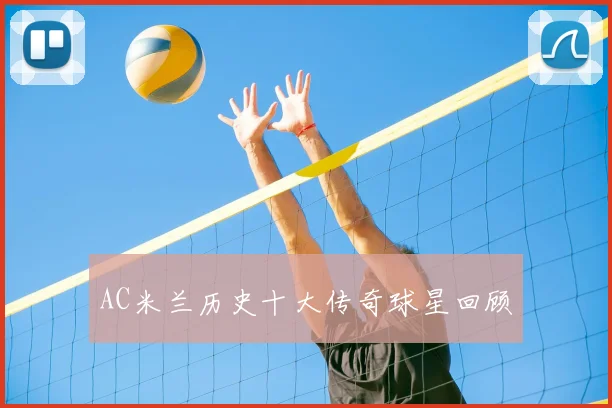 AC米兰历史十大传奇球星回顾