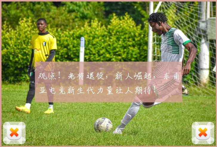 观点！老将退役，新人崛起，东南亚电竞新生代力量让人期待！