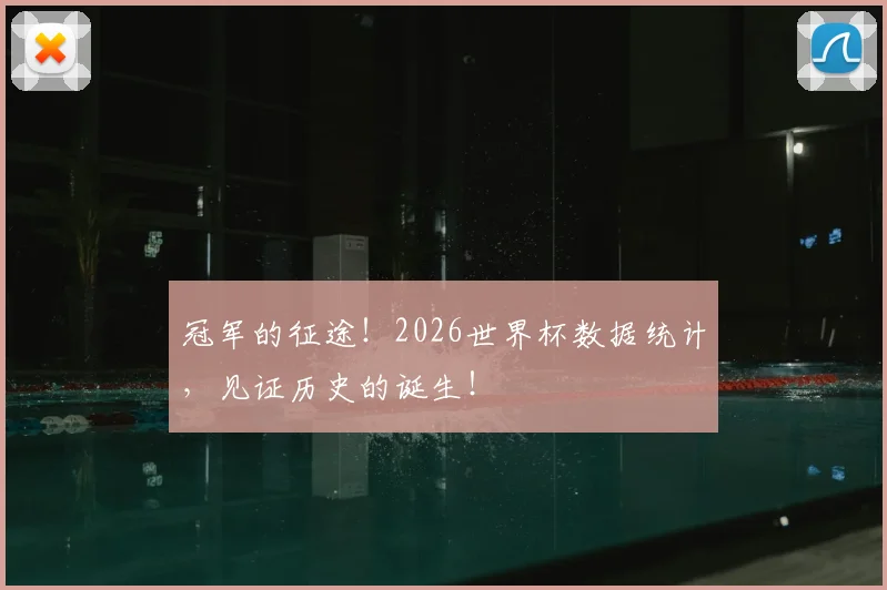 冠军的征途！2026世界杯数据统计，见证历史的诞生！