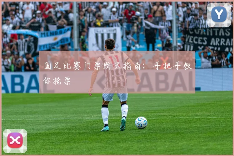 国足比赛门票购买指南：手把手教你抢票