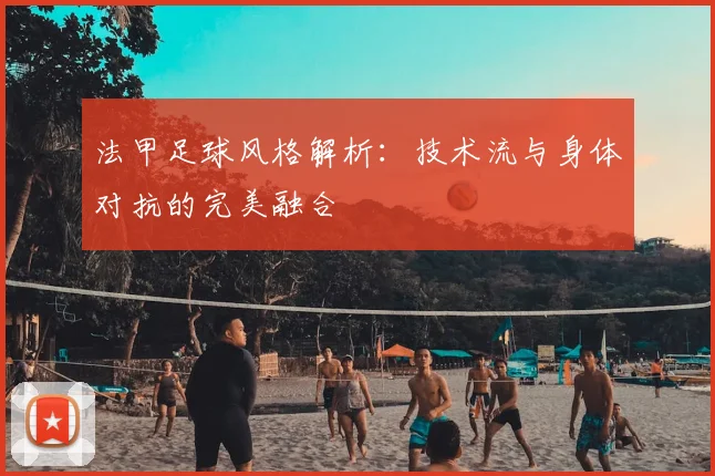 法甲足球风格解析：技术流与身体对抗的完美融合