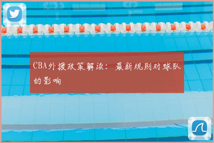 CBA外援政策解读：最新规则对球队的影响