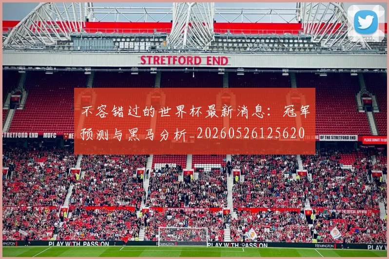 不容错过的世界杯最新消息：冠军预测与黑马分析_20260526125620