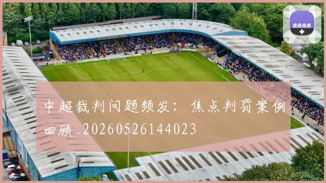 中超裁判问题频发:焦点判罚案例回顾_20260526144023
