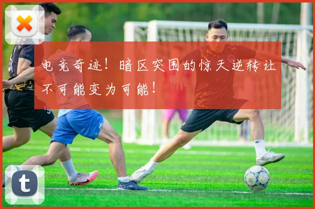 电竞奇迹！暗区突围的惊天逆转让不可能变为可能！