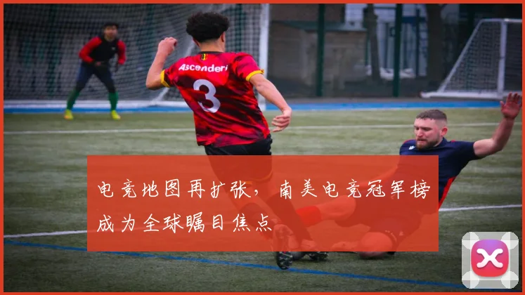 电竞地图再扩张,南美电竞冠军榜成为全球瞩目焦点