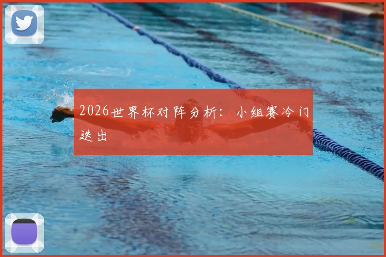 2026世界杯对阵分析：小组赛冷门迭出
