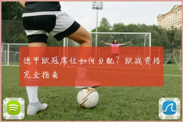 德甲欧冠席位如何分配？欧战资格完全指南