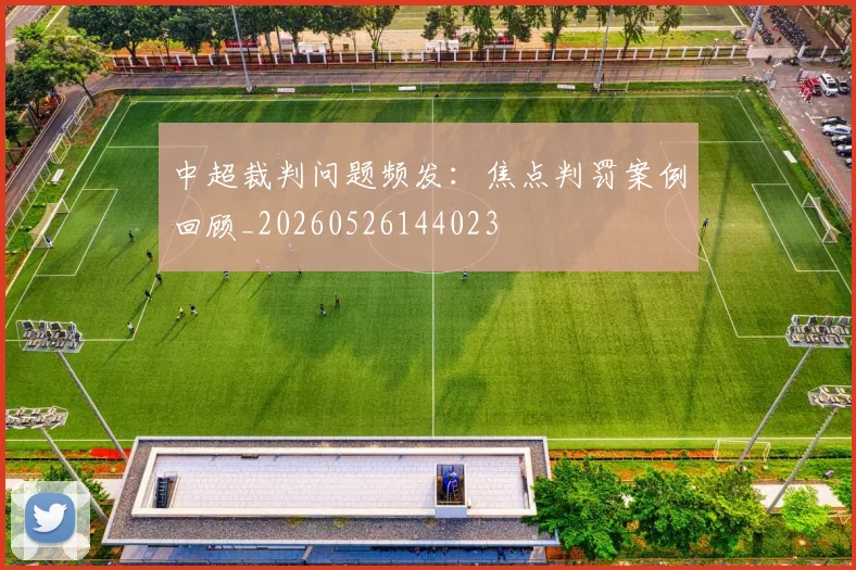 中超裁判问题频发：焦点判罚案例回顾_20260526144023