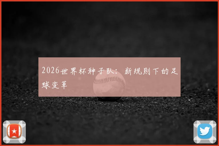 2026世界杯种子队：新规则下的足球变革