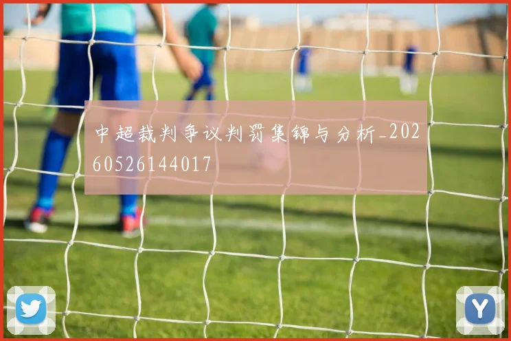 中超裁判争议判罚集锦与分析_20260526144017