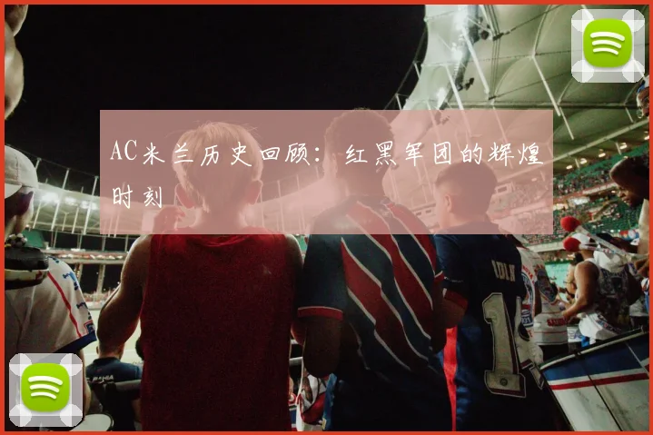 AC米兰历史回顾:红黑军团的辉煌时刻