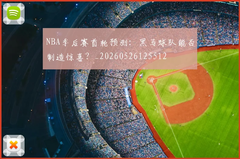 NBA季后赛首轮预测:黑马球队能否制造惊喜?_20260526125512