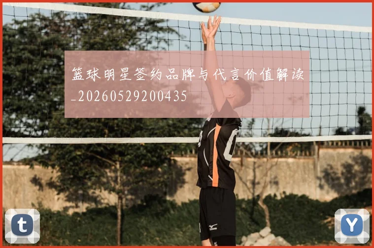 篮球明星签约品牌与代言价值解读_20260529200435
