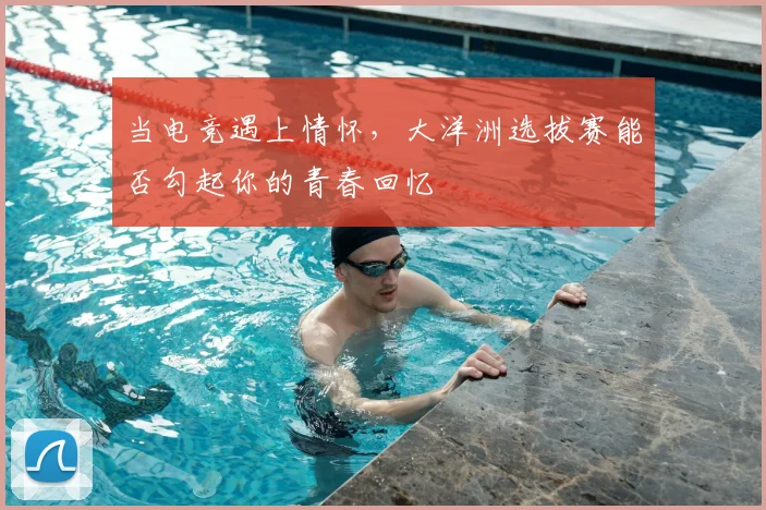 当电竞遇上情怀,大洋洲选拔赛能否勾起你的青春回忆