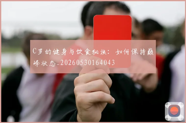 C罗的健身与饮食秘诀：如何保持巅峰状态_20260530164043