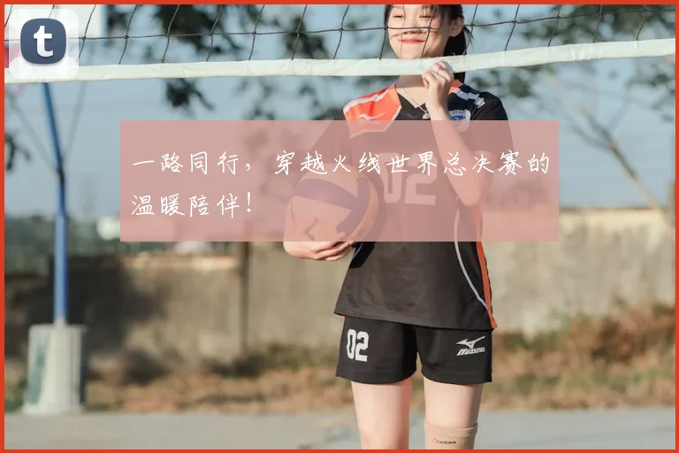 一路同行，穿越火线世界总决赛的温暖陪伴！