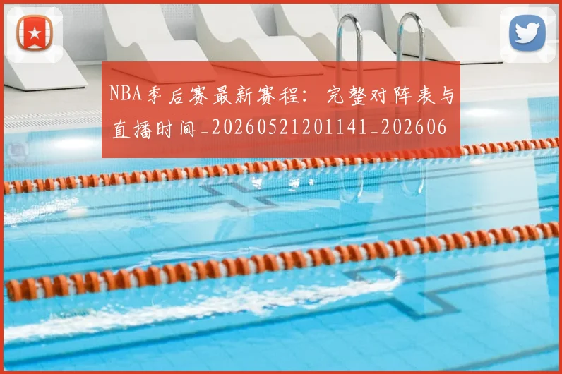 NBA季后赛最新赛程：完整对阵表与直播时间_20260521201141_20260606165719