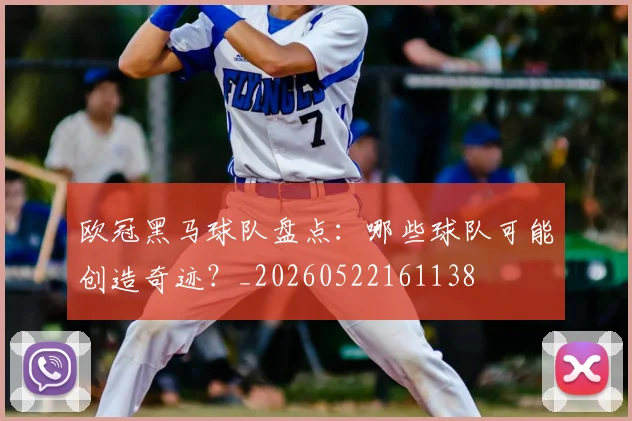 欧冠黑马球队盘点：哪些球队可能创造奇迹？_20260522161138